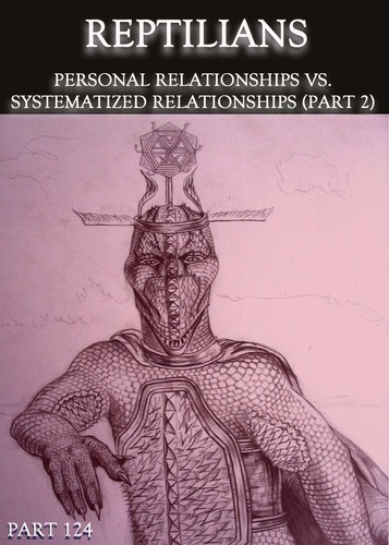 Full reptilians personal relationships vs systematized relationships part 2 part 124