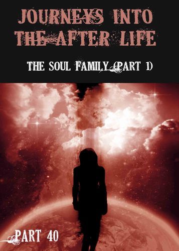 Full journeys into the afterlife the soul family part 1 part 40