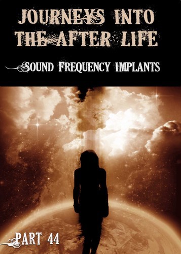 Full journeys into the afterlife sound frequency implants part 44