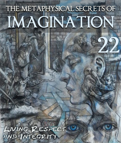 Full living self respect and integrity the metaphysical secrets of imagination part 22