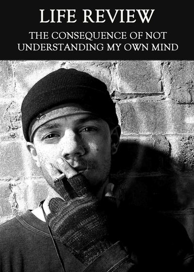 Full the consequence of not understanding my own mind life review