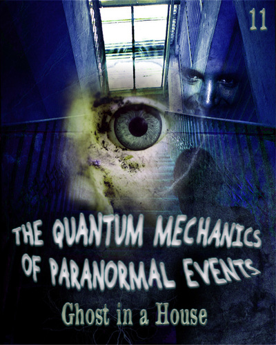 Full ghost in a house the quantum mechanics of paranormal events part 11
