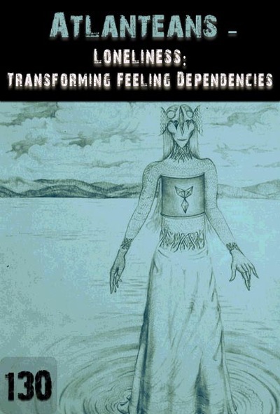 Full loneliness transforming feeling dependencies atlanteans part 130