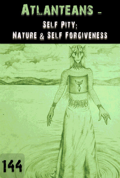 Full self pity nature self forgiveness atlanteans part 144