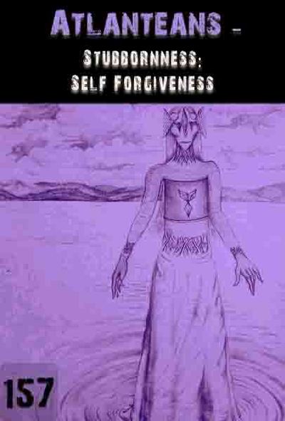 Full stubbornness self forgiveness atlanteans part 157