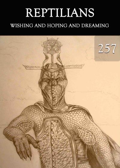Full wishing and hoping and dreaming reptilians part 257