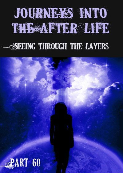 Full seeing through the layers journeys into the afterlife part 60