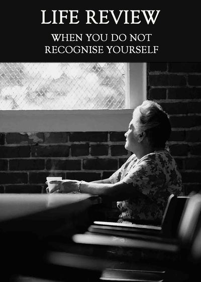 Full when you do not recognize yourself life review
