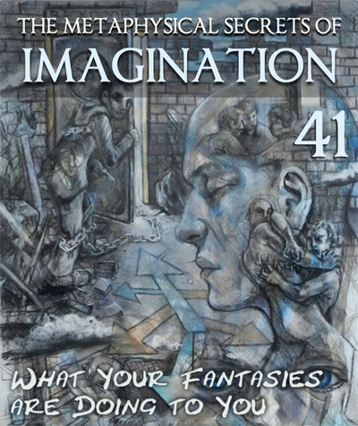 Full what your fantasies are doing to you the metaphysical secrets of imagination part 41