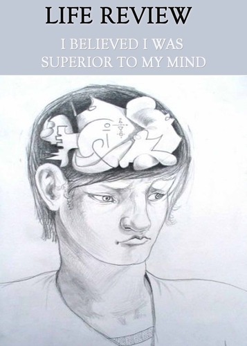 Full life review i believed i was superior to my mind