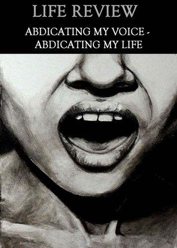 Full life review abdicating my voice abdicating my life