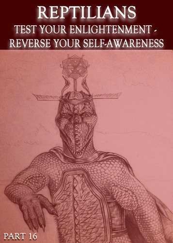 Full reptilians test your enlightenment reverse your self awareness part 16