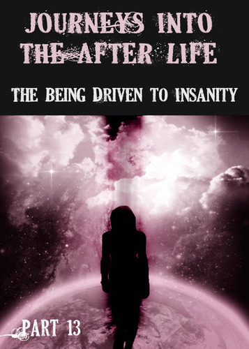 Full journeys into the afterlife the being driven to insanity part 13