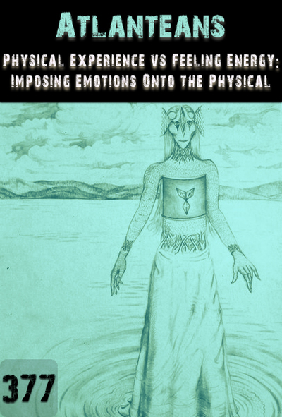 Full physical experience vs feeling experience imposing emotions onto the physical atlanteans part 377