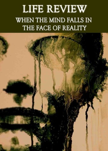 Full life review when the mind falls in the face of reality