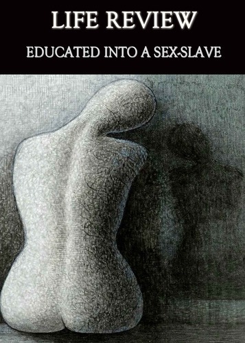 Full life review educated into a sex slave