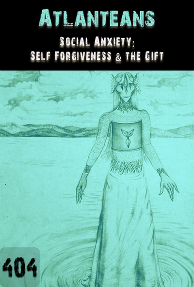 Full social anxiety self forgiveness the gift atlanteans part 404