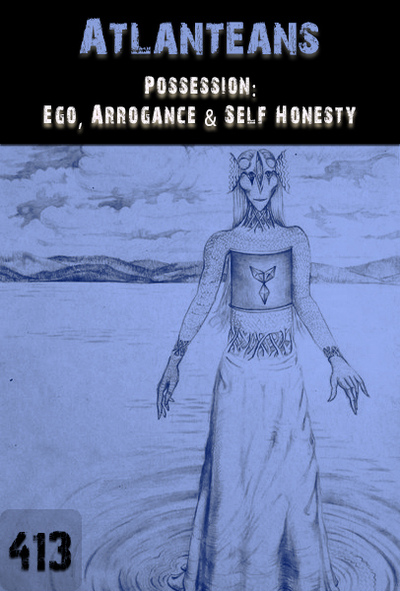 Full possession ego arrogance self honesty atlanteans part 413
