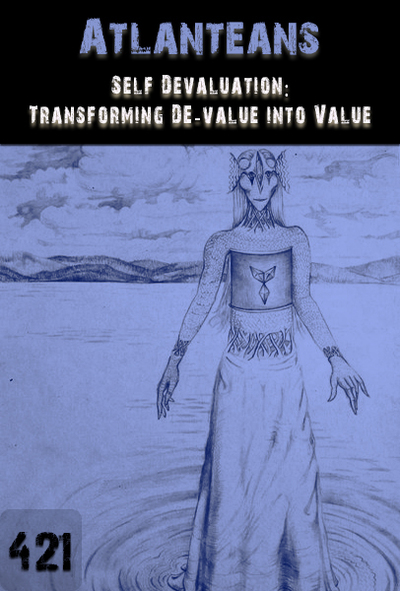 Full self devaluation transforming de value into value atlanteans part 421