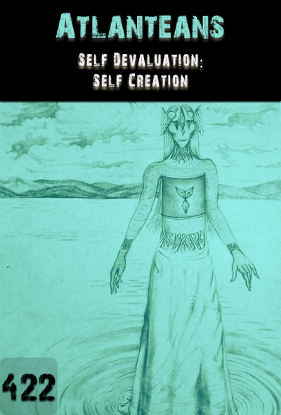 Full self devaluation self creation atlanteans part 422