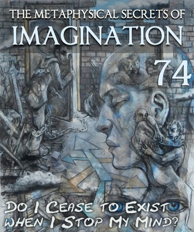 Full do i cease to exist when i stop my mind the metaphysical secrets of imagination part 74