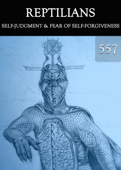 Full self judgment fear of self forgiveness reptilians part 557