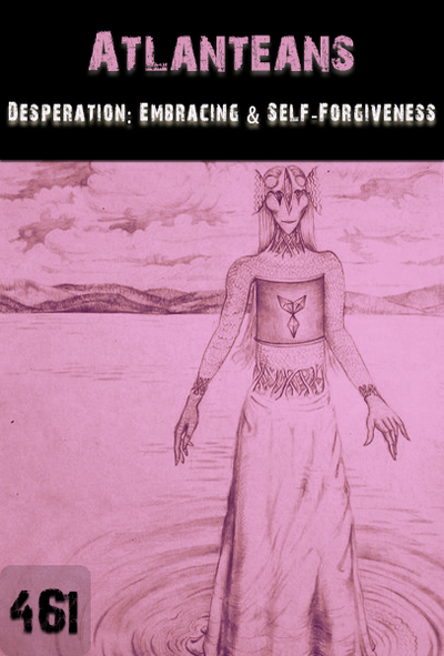 Full desperation embracing and self forgiveness atlanteans part 461
