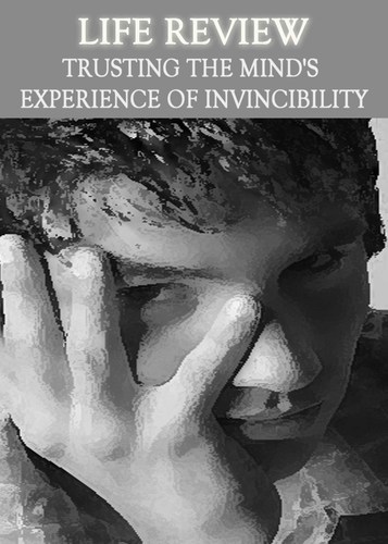 Full life review trusting the mind s experience of invincibility