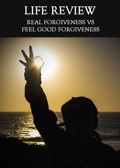 Full real forgiveness vs feel good forgiveness life review