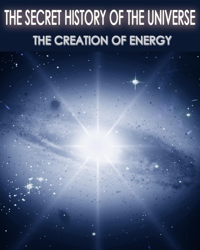 Full the secret history of the universe the creation of energy part 4