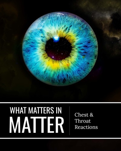Full chest and throat reactions what matters in matter