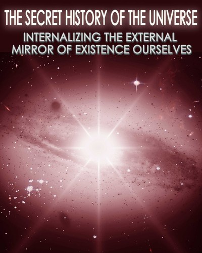 Full the secret history of the universe internalizing the external mirror of existence ourselves part 8