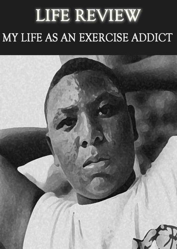 Full life review my life as an exercise addict