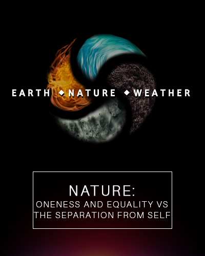 Full nature oneness and equality versus the separation from self earth nature and weather