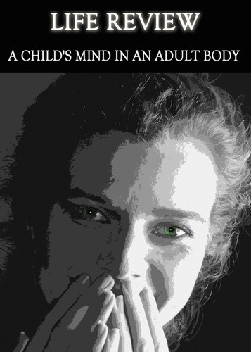 Full life review a child s mind in an adult body