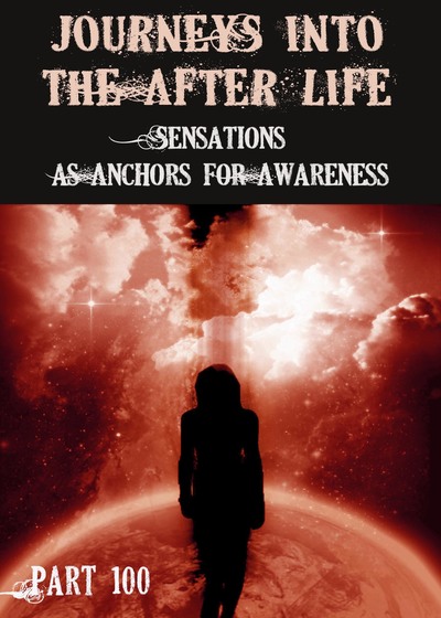 Full sensations as anchors for awareness journeys into the afterlife part 100