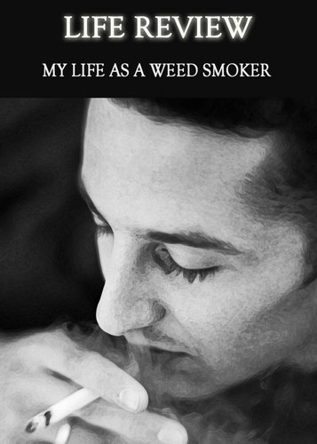 Full life review my life as a weed smoker