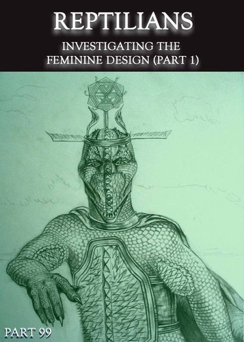Full reptilians investigating the feminine design part 1 part 99