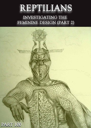 Full reptilians investigating the feminine design part 2 part 100