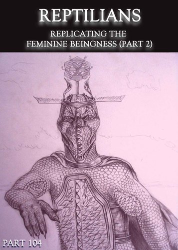 Full reptilians replicating the feminine beingness part 2 part 104