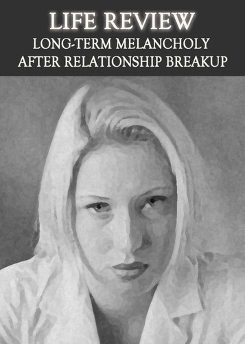 Full life review long term melancholy after relationship breakup