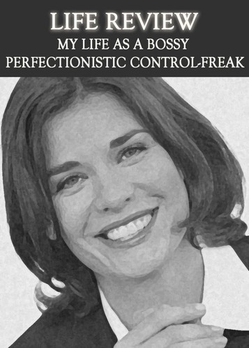 Full life review my life as a bossy perfectionistic control freak