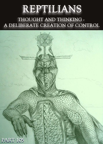 Full reptilians thought and thinking a deliberate creation of control part 105