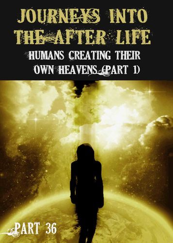 Full journeys into the afterlife humans creating their own heavens part 1 part 36