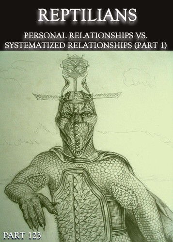Full reptilians personal relationships vs systematized relationships part 1 part 123