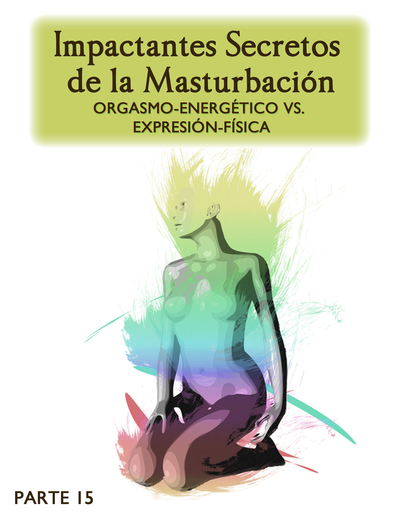 Full impactantes secretos de la masturbacion orgasmo energetico vs expresion fisica parte 15