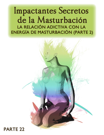 Full impactantes secretos de la masturbacion la relacion adictiva con la energia de la masturbacion parte 2 parte 22