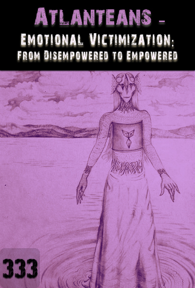 Full emotional victimization from disempowered to empowered atlanteans part 333
