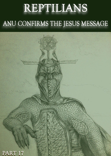 Full reptilians anu confirms the jesus message part 17