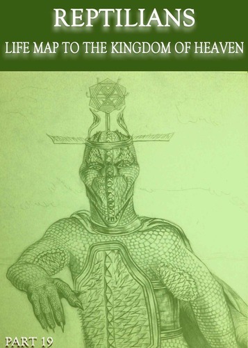 Full reptilians life map to the kingdom of heaven part 19